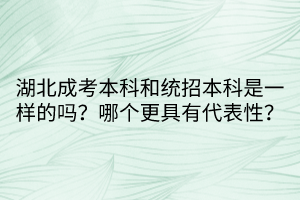 湖北成考本科和統(tǒng)招本科是一樣的嗎？哪個更具有代表性？