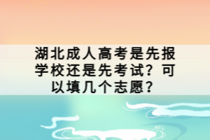 湖北成人高考是先報(bào)學(xué)校還是先考試？可以填幾個(gè)志愿？