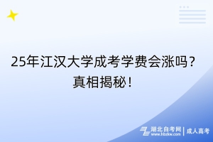 25年江漢大學(xué)成考學(xué)費(fèi)會(huì)漲嗎？真相揭秘！
