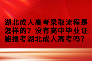 湖北成人高考錄取流程是怎樣的？沒有高中畢業(yè)證能報考湖北成人高考嗎？