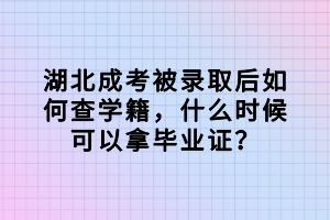 湖北成考被錄取后如何查學(xué)籍，什么時(shí)候可以拿畢業(yè)證？