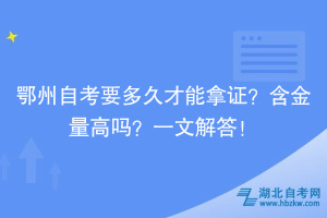 鄂州自考要多久才能拿證？含金量高嗎？一文解答！