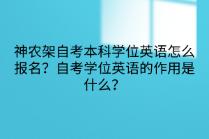 神農(nóng)架自考本科學(xué)位英語(yǔ)怎么報(bào)名？自考學(xué)位英語(yǔ)的作用是什么？