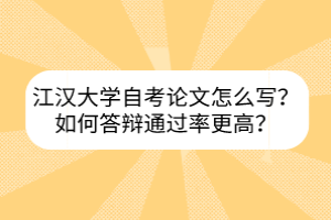 江漢大學(xué)自考論文怎么寫？如何答辯通過率更高？