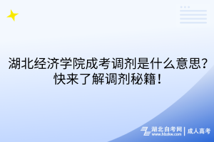 湖北經(jīng)濟(jì)學(xué)院成考調(diào)劑是什么意思？快來了解調(diào)劑秘籍！