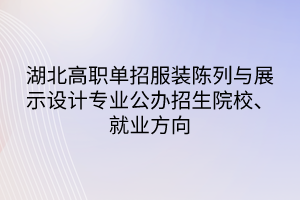 湖北高職單招服裝陳列與展示設(shè)計專業(yè)公辦招生院校、就業(yè)方向
