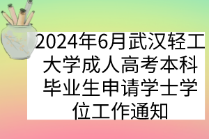 2024年6月武漢輕工大學(xué)成人高考本科畢業(yè)生申請(qǐng)學(xué)士學(xué)位工作通知