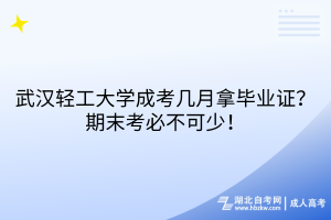 武漢輕工大學成考幾月拿畢業(yè)證？期末考必不可少！