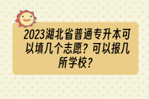 2023湖北省普通專升本可以填幾個(gè)志愿？可以報(bào)幾所學(xué)校？