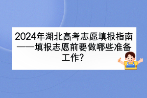 2024年湖北高考填報(bào)志愿前要做哪些準(zhǔn)備工作？