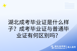 湖北成考畢業(yè)證是什么樣子？成考畢業(yè)證與普通畢業(yè)證有何區(qū)別嗎？