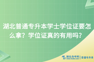 湖北普通專(zhuān)升本學(xué)士學(xué)位證要怎么拿？學(xué)位證真的有用嗎？