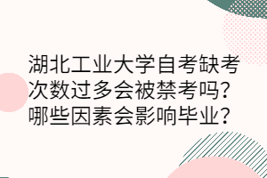 湖北工業(yè)大學自考缺考次數(shù)過多會被禁考嗎？哪些因素會影響畢業(yè)？