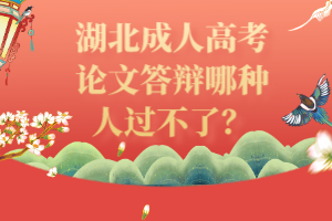湖北成人高考論文答辯哪種人過(guò)不了？