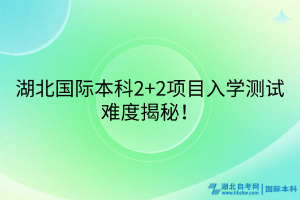 湖北國際本科2+2項目入學(xué)測試難度揭秘！