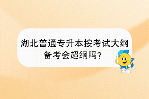 湖北普通專升本按考試大綱備考會(huì)超綱嗎？