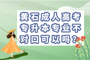 黃石成人高考專升本專業(yè)不對口可以嗎？