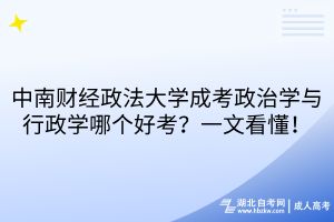 中南財(cái)經(jīng)政法大學(xué)成考政治學(xué)與行政學(xué)哪個(gè)好考？一文看懂！