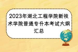 2023年湖北工程學院新技術(shù)學院普通專升本考試大綱匯總