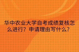 華中農(nóng)業(yè)大學(xué)自考成績(jī)復(fù)核怎么進(jìn)行？申請(qǐng)理由寫什么？