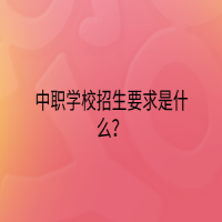 中職學(xué)校招生要求是什么？