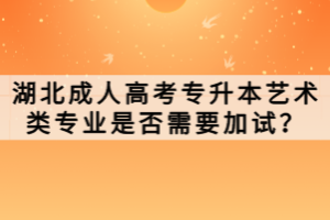 湖北成人高考專升本藝術(shù)類專業(yè)是否需要加試？