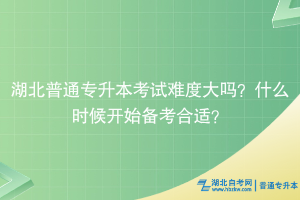 湖北普通專升本考試難度大嗎？什么時(shí)候開始備考合適？