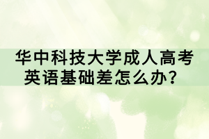 華中科技大學(xué)成人高考英語基礎(chǔ)差怎么辦？