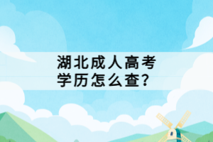 湖北成人高考學(xué)歷怎么查？