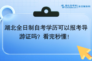湖北全日制自考學(xué)歷可以報考導(dǎo)游證嗎？看完秒懂！