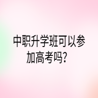 中職升學(xué)班可以參加高考嗎？