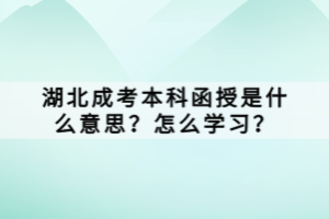 湖北成考本科函授是什么意思？怎么學(xué)習(xí)？