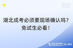 湖北成考必須要現(xiàn)場確認嗎？免試生必看！