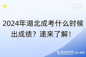 2024年湖北成考什么時候出成績？速來了解！