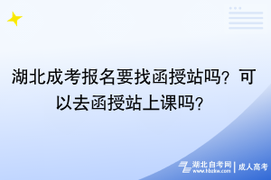 湖北成考報(bào)名要找函授站嗎？可以去函授站上課嗎？