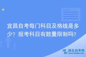 宜昌自考每門科目及格線是多少？報考科目時有數(shù)量限制嗎？