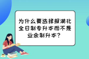 為什么要選擇報湖北全日制專升本而不是業(yè)余制升本？