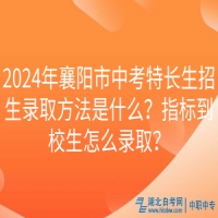 2024年襄陽市中考特長生招生錄取方法是什么？指標(biāo)到校生怎么錄取？