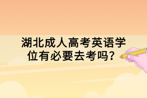 湖北成人高考英語學(xué)位有必要去考嗎？