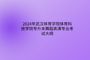 2024年武漢體育學(xué)院體育科技學(xué)院專(zhuān)升本舞蹈表演專(zhuān)業(yè)考試大綱