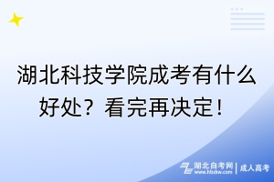 湖北科技學(xué)院成考有什么好處？看完再?zèng)Q定！