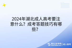 2024年湖北成人高考要注意什么？成考答題技巧有哪些？