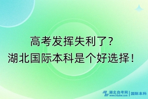 高考發(fā)揮失利了？湖北國際本科是個(gè)好選擇！