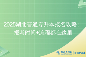 2025湖北普通專升本報名攻略！報考時間+流程都在這里