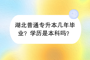 湖北普通專升本幾年畢業(yè)？學(xué)歷是本科嗎？