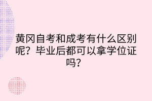 黃岡自考和成考有什么區(qū)別呢？畢業(yè)后都可以拿學(xué)位證嗎？