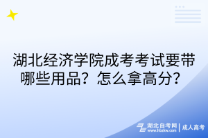 湖北經(jīng)濟(jì)學(xué)院成考考試要帶哪些用品？怎么拿高分？