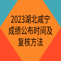 2023湖北咸寧成績公布時間及復(fù)核方法