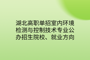 湖北高職單招室內(nèi)環(huán)境檢測(cè)與控制技術(shù)專業(yè)公辦招生院校、就業(yè)方向