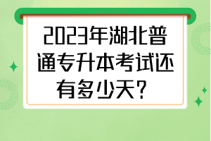 2023年湖北普通專升本考試還有多少天？